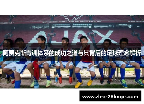 阿贾克斯青训体系的成功之道与其背后的足球理念解析 阿贾克斯青训体系的成功之道与其背后的足球理念解析