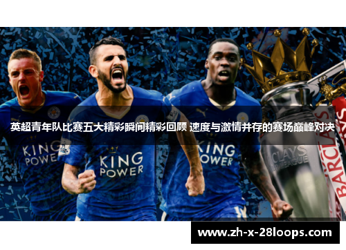 英超青年队比赛五大精彩瞬间精彩回顾 速度与激情并存的赛场巅峰对决