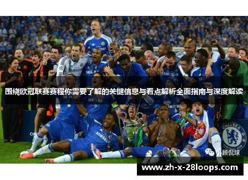 围绕欧冠联赛赛程你需要了解的关键信息与看点解析全面指南与深度解读 围绕欧冠联赛赛程你需要了解的关键信息与看点解析全面指南与深度解读