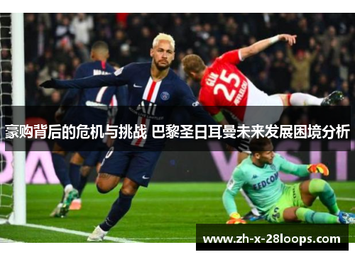 豪购背后的危机与挑战 巴黎圣日耳曼未来发展困境分析