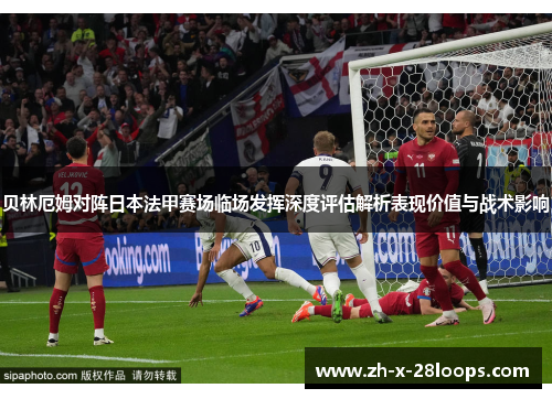 贝林厄姆对阵日本法甲赛场临场发挥深度评估解析表现价值与战术影响 贝林厄姆对阵日本法甲赛场临场发挥深度评估解析表现价值与战术影响