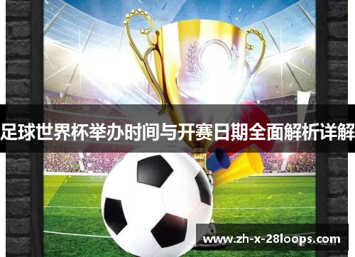 足球世界杯举办时间与开赛日期全面解析详解 足球世界杯举办时间与开赛日期全面解析详解