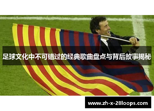 足球文化中不可错过的经典歌曲盘点与背后故事揭秘