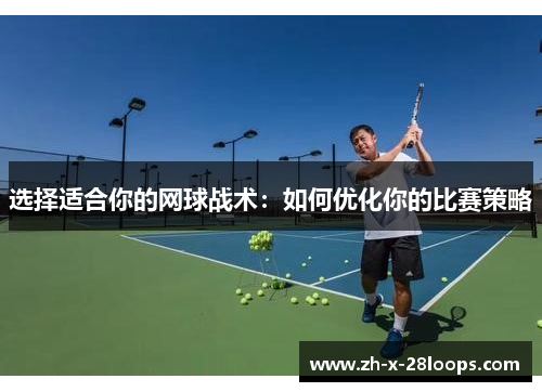 选择适合你的网球战术：如何优化你的比赛策略