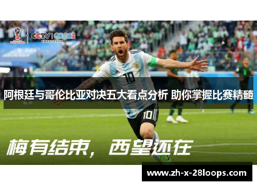 阿根廷与哥伦比亚对决五大看点分析 助你掌握比赛精髓 阿根廷与哥伦比亚对决五大看点分析 助你掌握比赛精髓