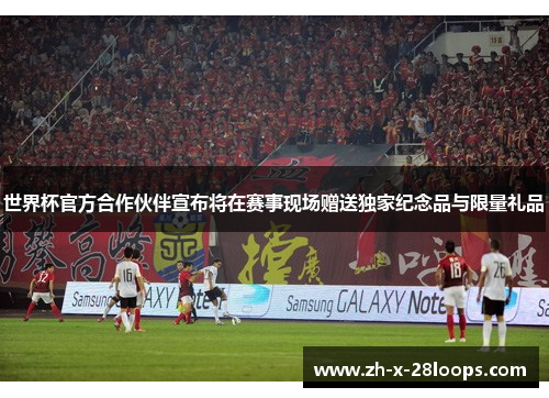 世界杯官方合作伙伴宣布将在赛事现场赠送独家纪念品与限量礼品 世界杯官方合作伙伴宣布将在赛事现场赠送独家纪念品与限量礼品