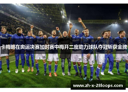 卡梅略在奥运决赛加时赛中梅开二度助力球队夺冠斩获金牌 卡梅略在奥运决赛加时赛中梅开二度助力球队夺冠斩获金牌