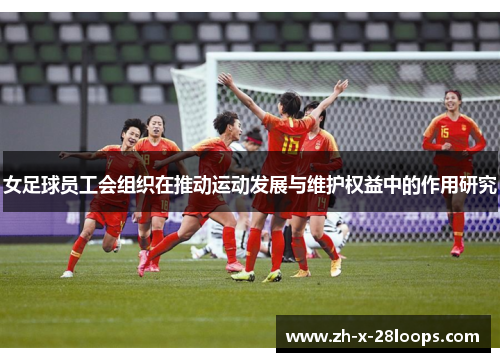女足球员工会组织在推动运动发展与维护权益中的作用研究