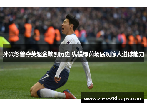 孙兴慜曾夺英超金靴创历史 纵横绿茵场展现惊人进球能力