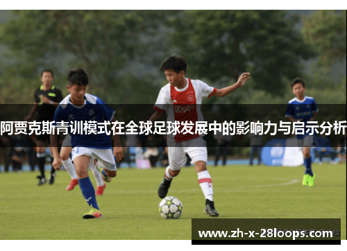 阿贾克斯青训模式在全球足球发展中的影响力与启示分析