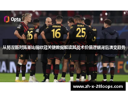 从努涅斯对阵莱比锡欧冠关键数据解读其战术价值逻辑背后演变趋势