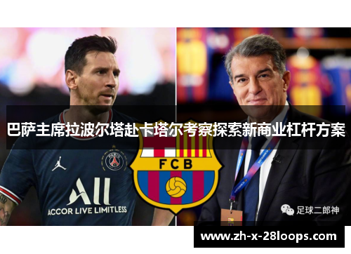 巴萨主席拉波尔塔赴卡塔尔考察探索新商业杠杆方案 巴萨主席拉波尔塔赴卡塔尔考察探索新商业杠杆方案