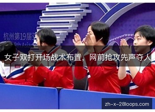 女子双打开场战术布置，网前抢攻先声夺人