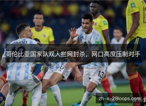 哥伦比亚国家队双人拦网封杀,网口高度压制对手 哥伦比亚国家队双人拦网封杀,网口高度压制对手