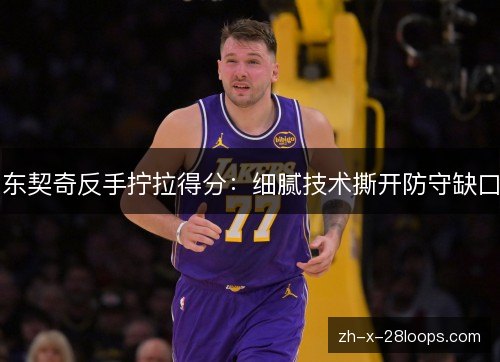 东契奇反手拧拉得分：细腻技术撕开防守缺口